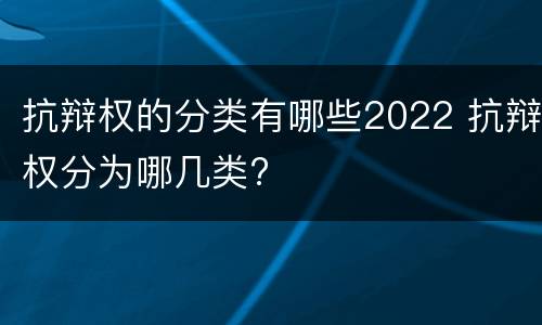 抗辩权的分类有哪些2022 抗辩权分为哪几类?
