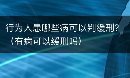 行为人患哪些病可以判缓刑？（有病可以缓刑吗）