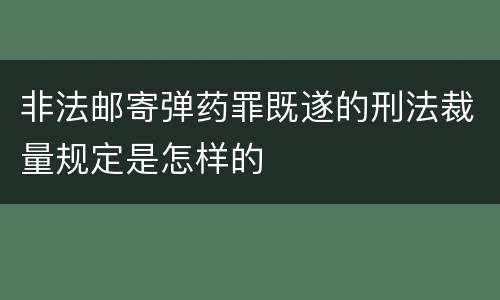 非法邮寄弹药罪既遂的刑法裁量规定是怎样的