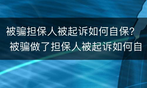 被骗担保人被起诉如何自保？ 被骗做了担保人被起诉如何自保