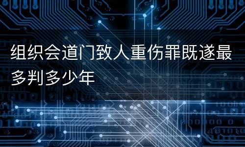 组织会道门致人重伤罪既遂最多判多少年