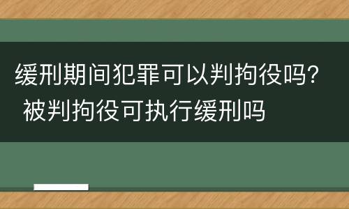 缓刑期间犯罪可以判拘役吗？ 被判拘役可执行缓刑吗