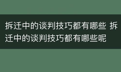 拆迁中的谈判技巧都有哪些 拆迁中的谈判技巧都有哪些呢