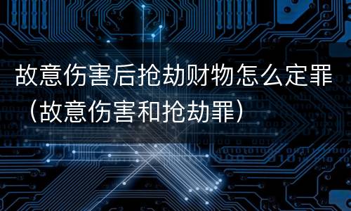故意伤害后抢劫财物怎么定罪（故意伤害和抢劫罪）
