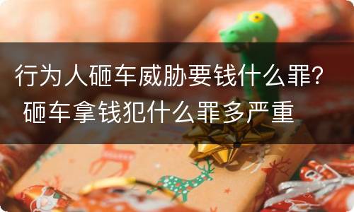 行为人砸车威胁要钱什么罪？ 砸车拿钱犯什么罪多严重