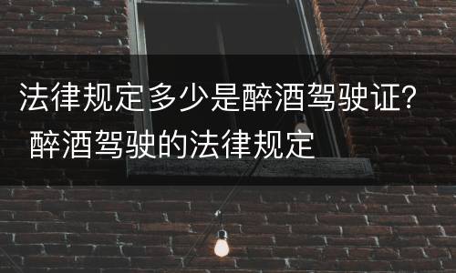 法律规定多少是醉酒驾驶证？ 醉酒驾驶的法律规定