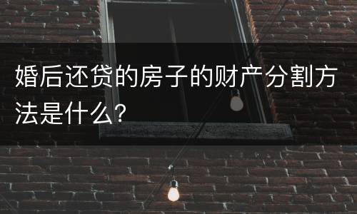 婚后还贷的房子的财产分割方法是什么？