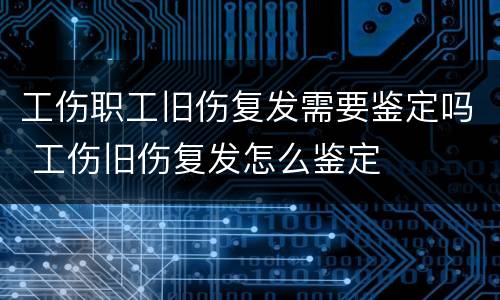 工伤职工旧伤复发需要鉴定吗 工伤旧伤复发怎么鉴定