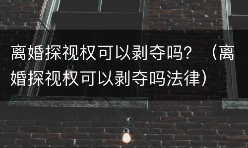 离婚探视权可以剥夺吗？（离婚探视权可以剥夺吗法律）