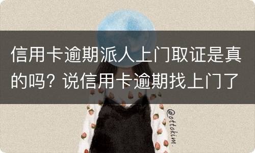 信用卡逾期派人上门取证是真的吗? 说信用卡逾期找上门了