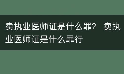卖执业医师证是什么罪？ 卖执业医师证是什么罪行