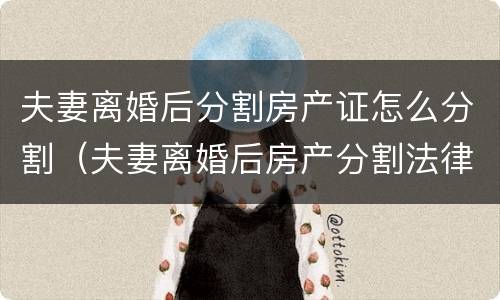 夫妻离婚后分割房产证怎么分割（夫妻离婚后房产分割法律）