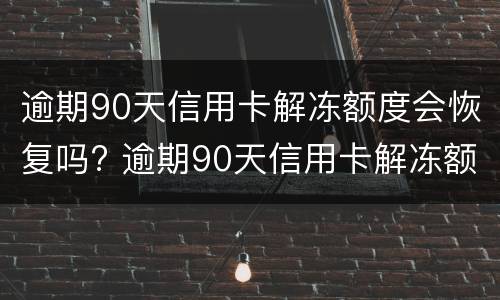 逾期90天信用卡解冻额度会恢复吗? 逾期90天信用卡解冻额度会恢复吗知乎