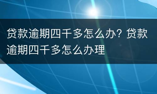 贷款逾期四千多怎么办? 贷款逾期四千多怎么办理