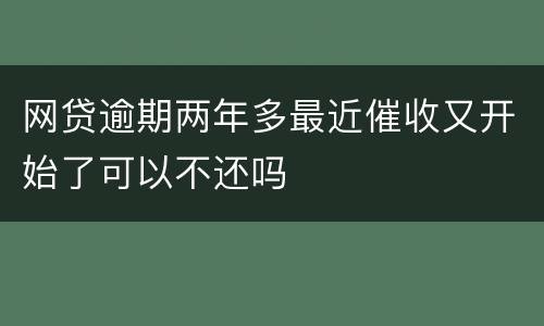 网贷逾期两年多最近催收又开始了可以不还吗