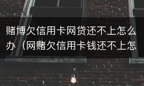 赌博欠信用卡网贷还不上怎么办（网赌欠信用卡钱还不上怎么办）