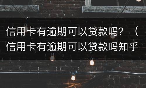 信用卡有逾期可以贷款吗？（信用卡有逾期可以贷款吗知乎）