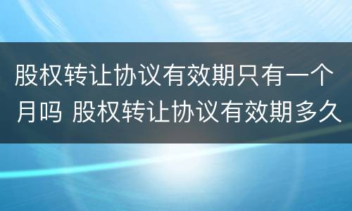 股权转让协议有效期只有一个月吗 股权转让协议有效期多久