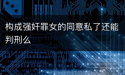 构成强奸罪女的同意私了还能判刑么