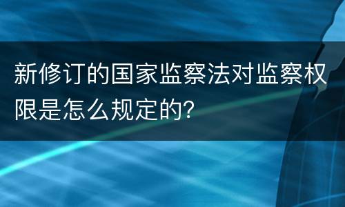 新修订的国家监察法对监察权限是怎么规定的？