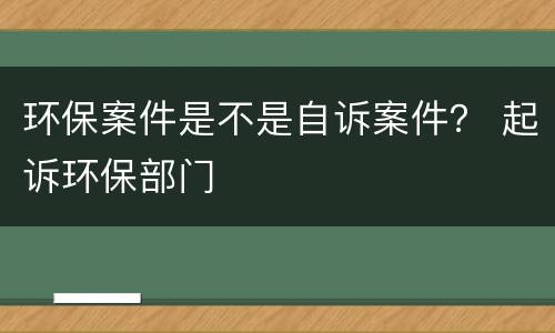 环保案件是不是自诉案件？ 起诉环保部门