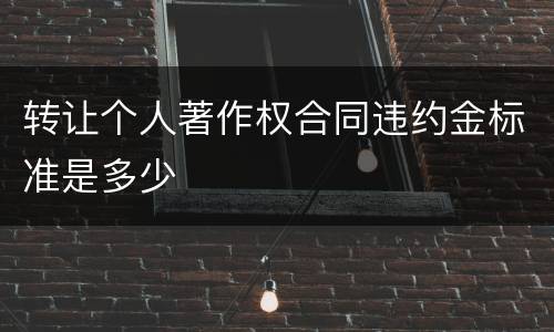 转让个人著作权合同违约金标准是多少