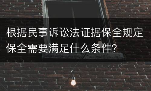 根据民事诉讼法证据保全规定保全需要满足什么条件？