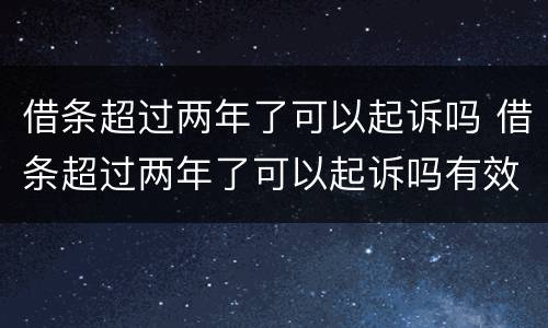 借条超过两年了可以起诉吗 借条超过两年了可以起诉吗有效吗