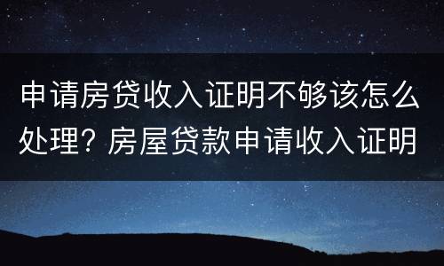 申请房贷收入证明不够该怎么处理? 房屋贷款申请收入证明不够