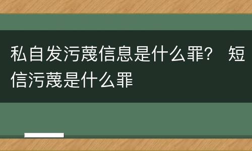私自发污蔑信息是什么罪？ 短信污蔑是什么罪