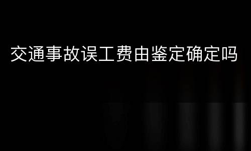 交通事故误工费由鉴定确定吗