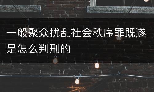 一般聚众扰乱社会秩序罪既遂是怎么判刑的