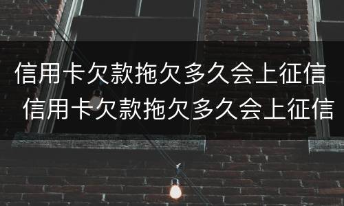 信用卡欠款拖欠多久会上征信 信用卡欠款拖欠多久会上征信报告