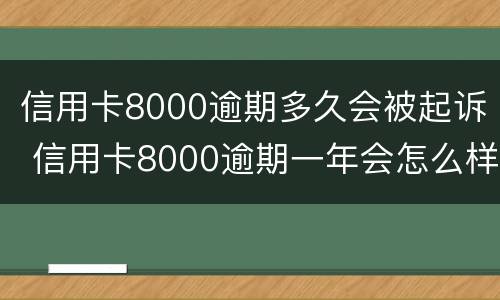 信用卡8000逾期多久会被起诉 信用卡8000逾期一年会怎么样