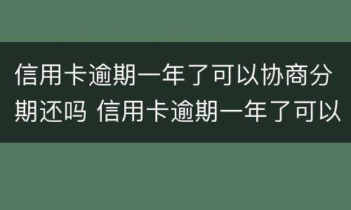 信用卡逾期一年了可以协商分期还吗 信用卡逾期一年了可以协商分期还吗