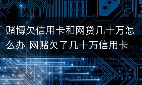 赌博欠信用卡和网贷几十万怎么办 网赌欠了几十万信用卡