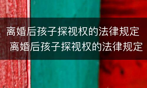 离婚后孩子探视权的法律规定 离婚后孩子探视权的法律规定有哪些