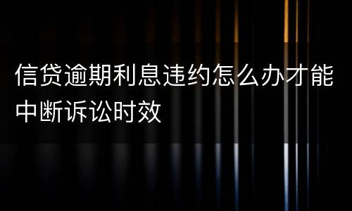 信贷逾期利息违约怎么办才能中断诉讼时效