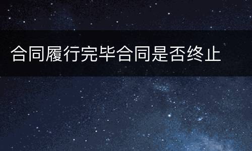 合同履行完毕合同是否终止