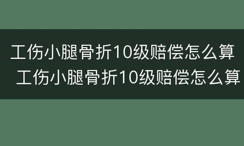 工伤小腿骨折10级赔偿怎么算 工伤小腿骨折10级赔偿怎么算的