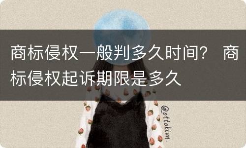 商标侵权一般判多久时间？ 商标侵权起诉期限是多久