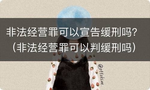 非法经营罪可以宣告缓刑吗？（非法经营罪可以判缓刑吗）