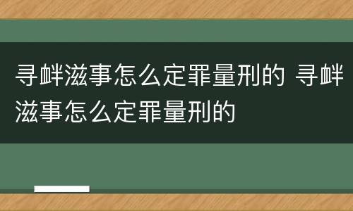 寻衅滋事怎么定罪量刑的 寻衅滋事怎么定罪量刑的