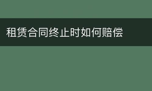租赁合同终止时如何赔偿