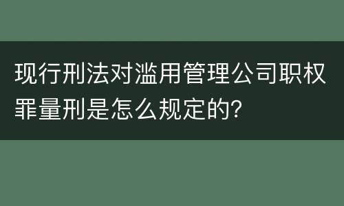 现行刑法对滥用管理公司职权罪量刑是怎么规定的？