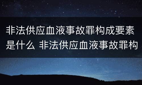 非法供应血液事故罪构成要素是什么 非法供应血液事故罪构成要素是什么原则