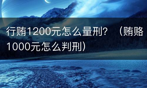 行贿1200元怎么量刑？（贿赂1000元怎么判刑）