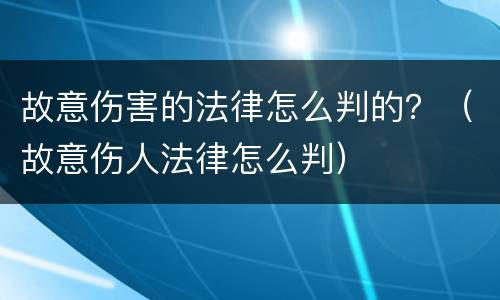 故意伤害的法律怎么判的？（故意伤人法律怎么判）