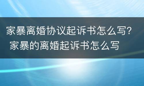 家暴离婚协议起诉书怎么写？ 家暴的离婚起诉书怎么写