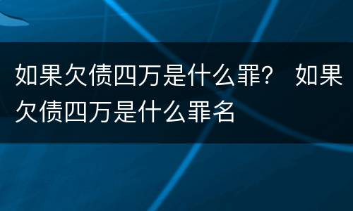 如果欠债四万是什么罪？ 如果欠债四万是什么罪名